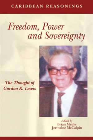 Caribbean Reasonings: Freedom, Power and Sovereignty - The Thought of Gordon K. Lewis
