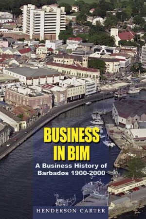 Business in BIM: A Business History of Barbados 1900–2000