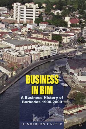 Business in BIM: A Business History of Barbados 1900–2000