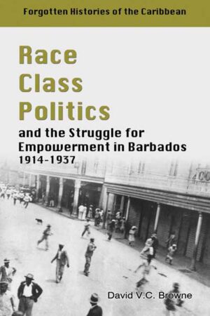 Race, Class, Politics and the Struggle for Empowerment in Barbados, 1914–1937