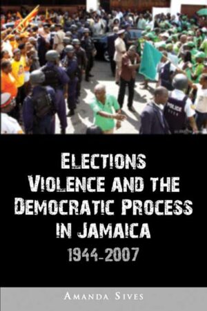 Elections, Violence and the Democratic Process in Jamaica 1944–2007