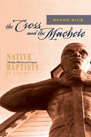 The Cross and the Machete: Native Baptists of Jamaica – Identity, Ministry and Legacy