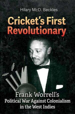 Cricket’s First Revolutionary: Frank Worrell’s Political War Against Colonialism in the West Indies