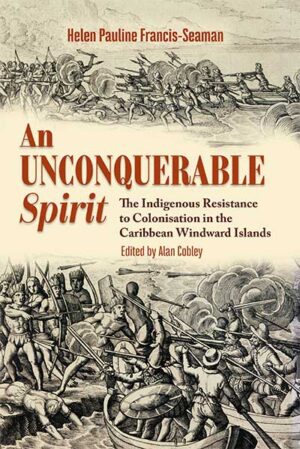 An Unconquerable Spirit: The Indigenous Resistance to Colonisation in the Caribbean Windward Islands