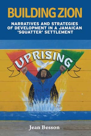Building Zion: Narratives and Strategies of Development in a Jamaican ‘Squatter’ Settlement